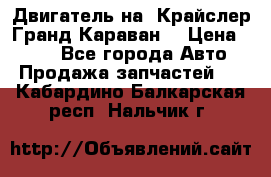 Двигатель на “Крайслер Гранд Караван“ › Цена ­ 100 - Все города Авто » Продажа запчастей   . Кабардино-Балкарская респ.,Нальчик г.